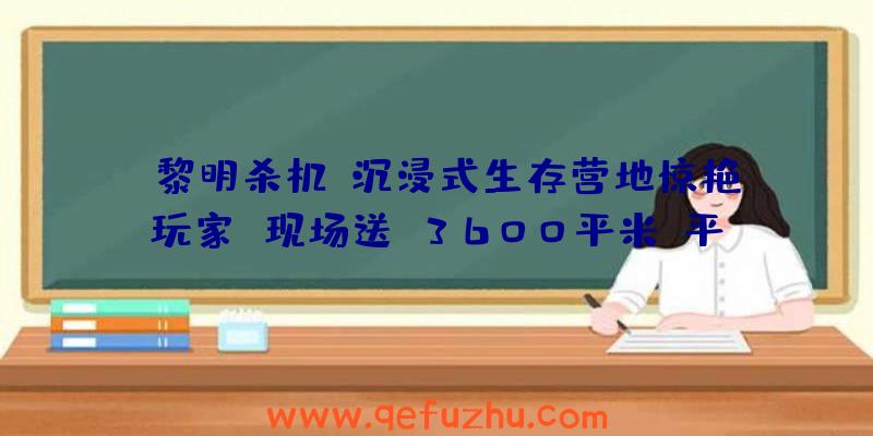 《黎明杀机》沉浸式生存营地惊艳玩家